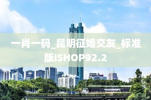 一肖一碼_昆明征婚交友_標準版ISHOP92.2