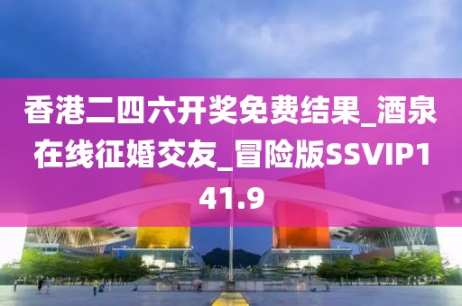 香港二四六開(kāi)獎(jiǎng)免費(fèi)結(jié)果_酒泉在線征婚交友_冒險(xiǎn)版SSVIP141.9