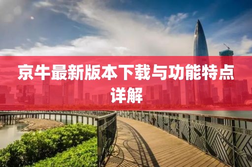 京牛最新版本下載與功能特點詳解