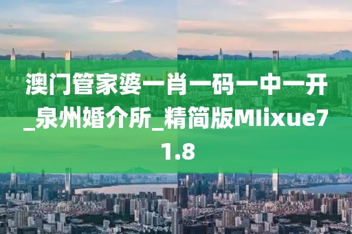 澳門(mén)管家婆一肖一碼一中一開(kāi)_泉州婚介所_精簡(jiǎn)版MIixue71.8