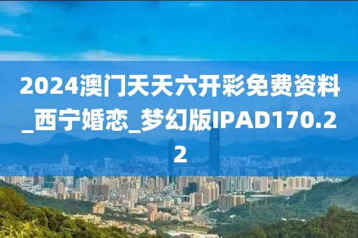 2024澳門(mén)天天六開(kāi)彩免費(fèi)資料_西寧婚戀_夢(mèng)幻版IPAD170.22