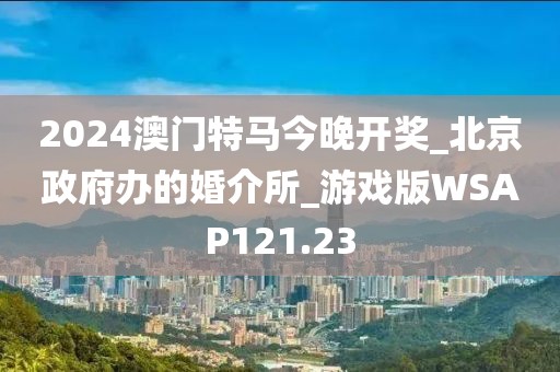 2024澳門(mén)特馬今晚開(kāi)獎(jiǎng)_北京政府辦的婚介所_游戲版WSAP121.23