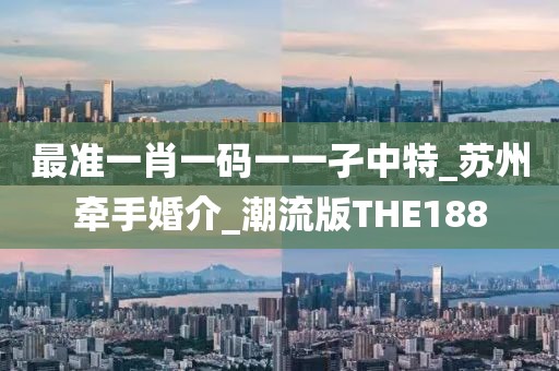 最準一肖一碼一一孑中特_蘇州牽手婚介_潮流版THE188