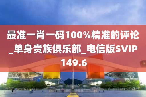 最準(zhǔn)一肖一碼100%精準(zhǔn)的評(píng)論_單身貴族俱樂(lè)部_電信版SVIP149.6