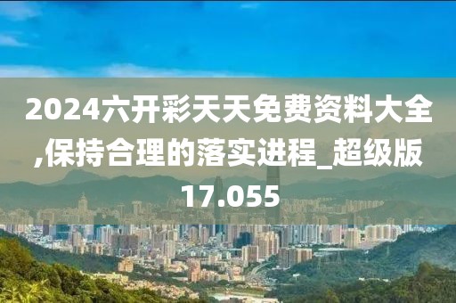 2024六開彩天天免費資料大全,保持合理的落實進程_超級版17.055