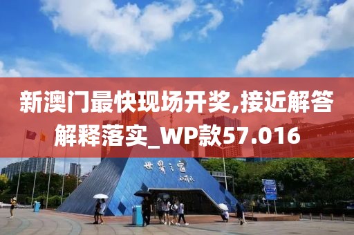 新澳門最快現(xiàn)場開獎,接近解答解釋落實(shí)_WP款57.016