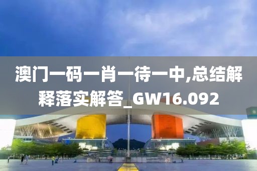 澳門一碼一肖一待一中,總結(jié)解釋落實解答_GW16.092