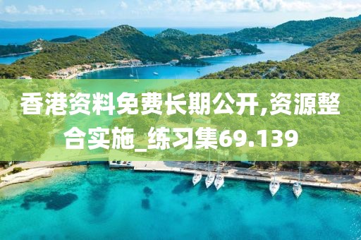 香港資料免費(fèi)長期公開,資源整合實(shí)施_練習(xí)集69.139