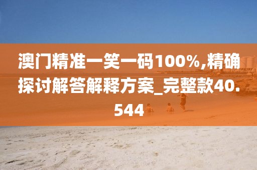 澳門精準(zhǔn)一笑一碼100%,精確探討解答解釋方案_完整款40.544