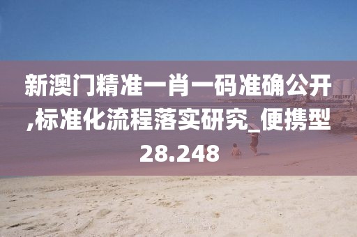 新澳門精準(zhǔn)一肖一碼準(zhǔn)確公開,標(biāo)準(zhǔn)化流程落實(shí)研究_便攜型28.248