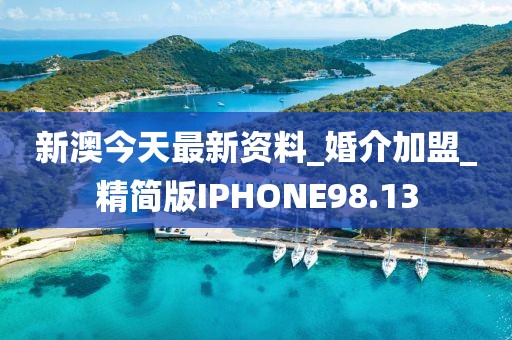 新澳今天最新資料_婚介加盟_精簡(jiǎn)版IPHONE98.13