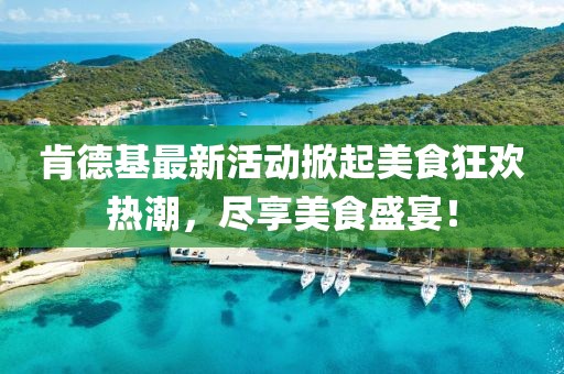 肯德基最新活動掀起美食狂歡熱潮，盡享美食盛宴！