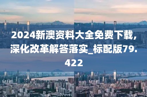 2024新澳資料大全免費(fèi)下載,深化改革解答落實(shí)_標(biāo)配版79.422