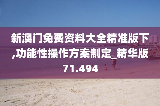 新澳門免費(fèi)資料大全精準(zhǔn)版下,功能性操作方案制定_精華版71.494