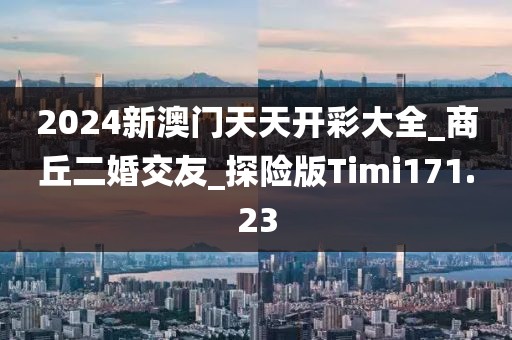 2024新澳門天天開彩大全_商丘二婚交友_探險(xiǎn)版Timi171.23