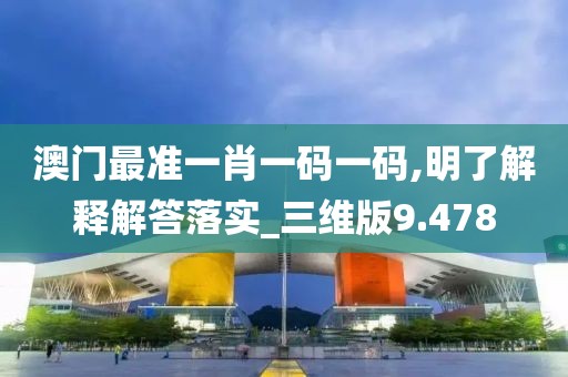 澳門最準(zhǔn)一肖一碼一碼,明了解釋解答落實(shí)_三維版9.478