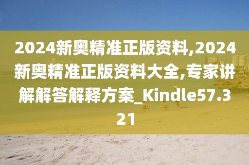 2024新奧精準(zhǔn)正版資料,2024新奧精準(zhǔn)正版資料大全,專家講解解答解釋方案_Kindle57.321