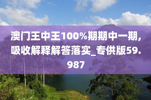 澳門王中王100%期期中一期,吸收解釋解答落實(shí)_專供版59.987