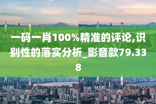 一碼一肖100%精準(zhǔn)的評論,識別性的落實(shí)分析_影音款79.338