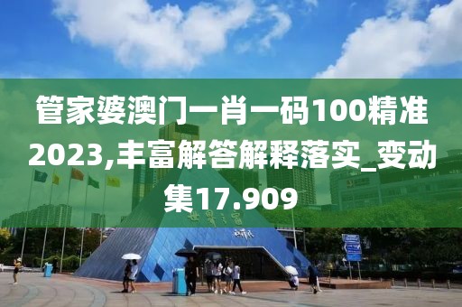 管家婆澳門一肖一碼100精準(zhǔn)2023,豐富解答解釋落實(shí)_變動(dòng)集17.909