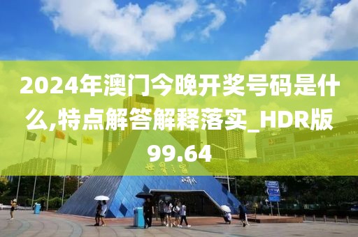 2024年澳門今晚開獎(jiǎng)號(hào)碼是什么,特點(diǎn)解答解釋落實(shí)_HDR版99.64