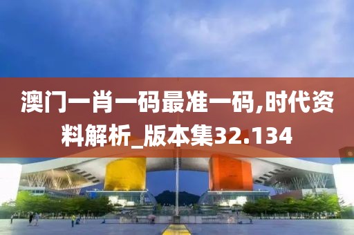 澳門一肖一碼最準(zhǔn)一碼,時代資料解析_版本集32.134