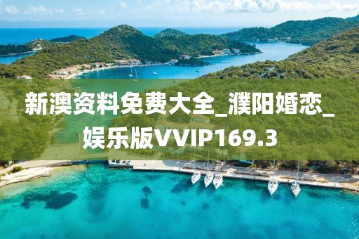 新澳資料免費(fèi)大全_濮陽婚戀_娛樂版VVIP169.3