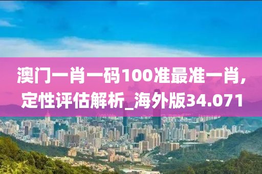 澳門一肖一碼100準(zhǔn)最準(zhǔn)一肖,定性評(píng)估解析_海外版34.071