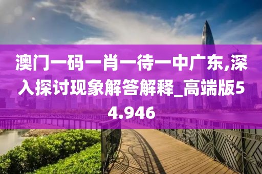 澳門一碼一肖一待一中廣東,深入探討現(xiàn)象解答解釋_高端版54.946