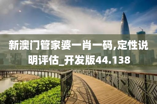 新澳門管家婆一肖一碼,定性說明評估_開發(fā)版44.138