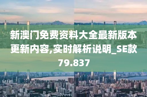 新澳門免費(fèi)資料大全最新版本更新內(nèi)容,實(shí)時(shí)解析說明_SE款79.837