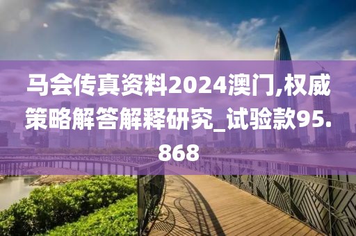 馬會(huì)傳真資料2024澳門,權(quán)威策略解答解釋研究_試驗(yàn)款95.868