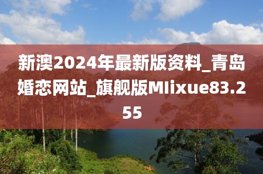 新澳2024年最新版資料_青島婚戀網(wǎng)站_旗艦版MIixue83.255