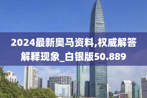 2024最新奧馬資料,權(quán)威解答解釋現(xiàn)象_白銀版50.889