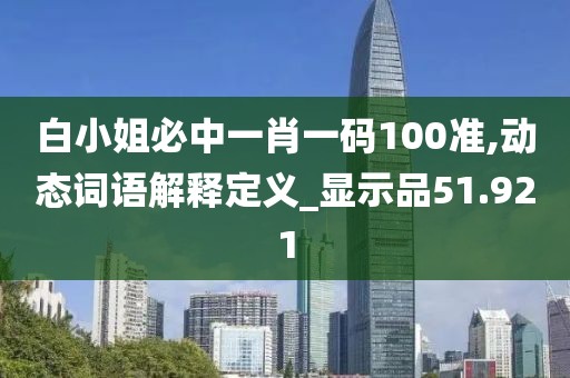 白小姐必中一肖一碼100準(zhǔn),動態(tài)詞語解釋定義_顯示品51.921