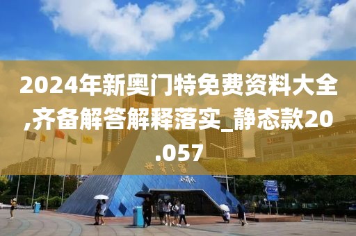 2024年新奧門(mén)特免費(fèi)資料大全,齊備解答解釋落實(shí)_靜態(tài)款20.057
