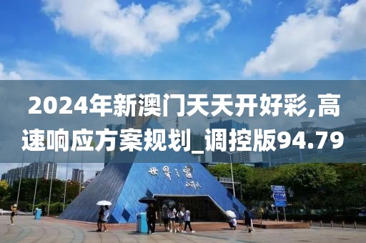 2024年新澳門天天開好彩,高速響應(yīng)方案規(guī)劃_調(diào)控版94.79