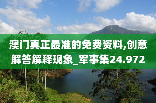澳門真正最準(zhǔn)的免費資料,創(chuàng)意解答解釋現(xiàn)象_軍事集24.972