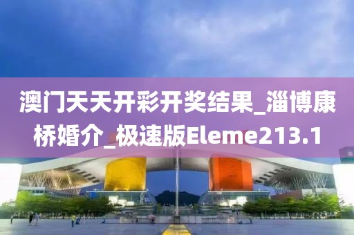 澳門天天開彩開獎(jiǎng)結(jié)果_淄博康橋婚介_極速版Eleme213.1