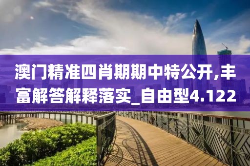 澳門精準(zhǔn)四肖期期中特公開,豐富解答解釋落實_自由型4.122