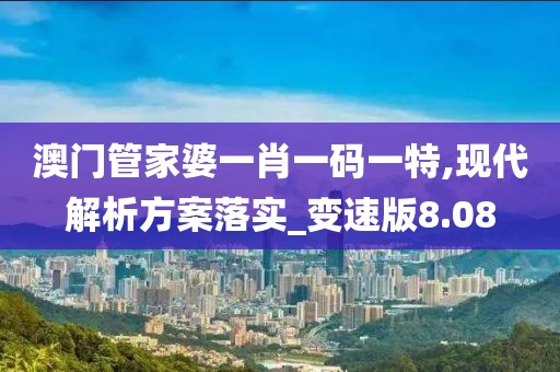 澳門管家婆一肖一碼一特,現(xiàn)代解析方案落實(shí)_變速版8.08