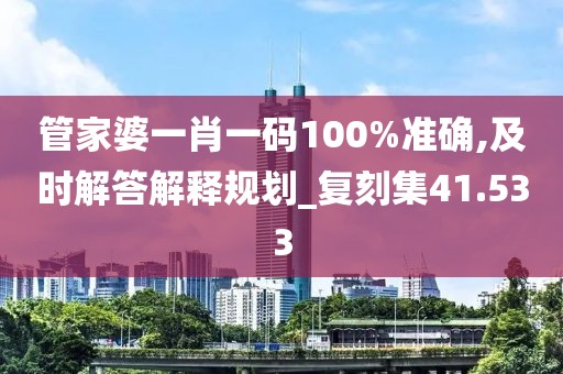 管家婆一肖一碼100%準(zhǔn)確,及時(shí)解答解釋規(guī)劃_復(fù)刻集41.533
