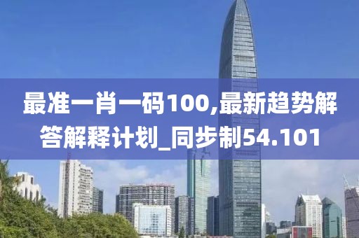 最準(zhǔn)一肖一碼100,最新趨勢(shì)解答解釋計(jì)劃_同步制54.101