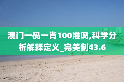 澳門一碼一肖100準(zhǔn)嗎,科學(xué)分析解釋定義_完美制43.6