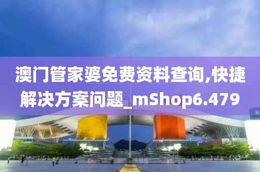 澳門管家婆免費(fèi)資料查詢,快捷解決方案問題_mShop6.479