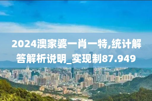 2024澳家婆一肖一特,統(tǒng)計(jì)解答解析說(shuō)明_實(shí)現(xiàn)制87.949