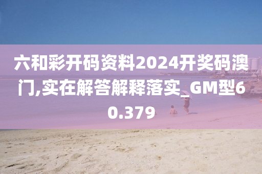 六和彩開碼資料2024開獎(jiǎng)碼澳門,實(shí)在解答解釋落實(shí)_GM型60.379
