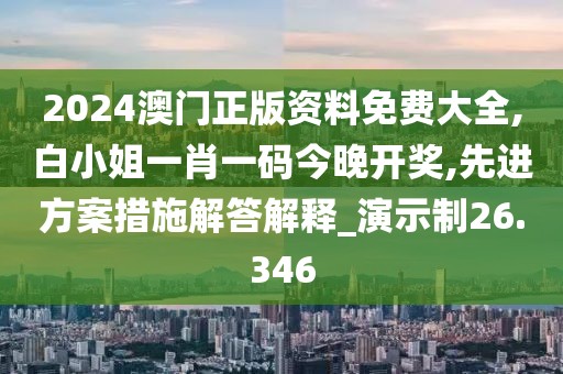 2024澳門正版資料免費大全,白小姐一肖一碼今晚開獎,先進(jìn)方案措施解答解釋_演示制26.346