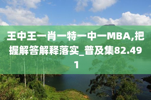 王中王一肖一特一中一MBA,把握解答解釋落實(shí)_普及集82.491