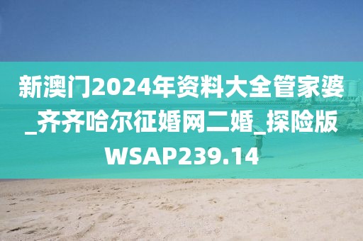 新澳門2024年資料大全管家婆_齊齊哈爾征婚網(wǎng)二婚_探險版WSAP239.14